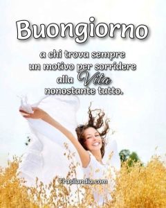 Buongiorno a chi trova sempre un motivo per sorridere alla vita, nonostante tutto.