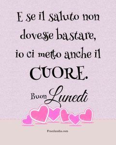 E se il saluto non dovesse bastare, io ci metto anche il cuore. Buon lunedì.