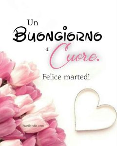 Un buongiorno di cuore, felice martedì.