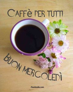 Caffè per tutti. Buon mercoledì.