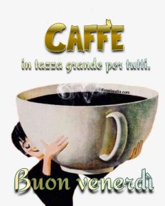 Caffè in tazza grande per tutti. Buon venerdì.