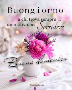 Buongiorno a chi trova sempre un motivo per sorridere. Buona domenica.