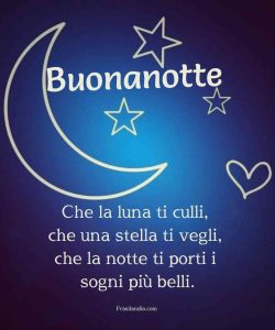 Buonanotte. Che la luna ti culli, che una stella ti vegli, che la notte ti porti i sogni più belli.