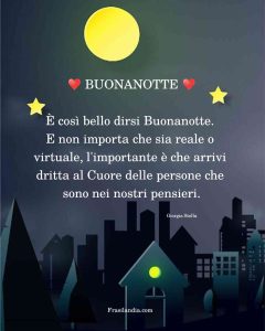 BUONANOTTE È così bello dirsi Buonanotte. E non importa che sia reale o virtuale, l'importante è che arrivi dritta al Cuore delle persone che sono nei nostri pensieri.