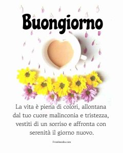 La vita è piena di colori, allontana dal tuo cuore malinconia e tristezza, vestiti di un sorriso e affronta con serenità il giorno nuovo. Buongiorno.