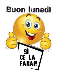 Buon lunedì. Si, ce la farai.