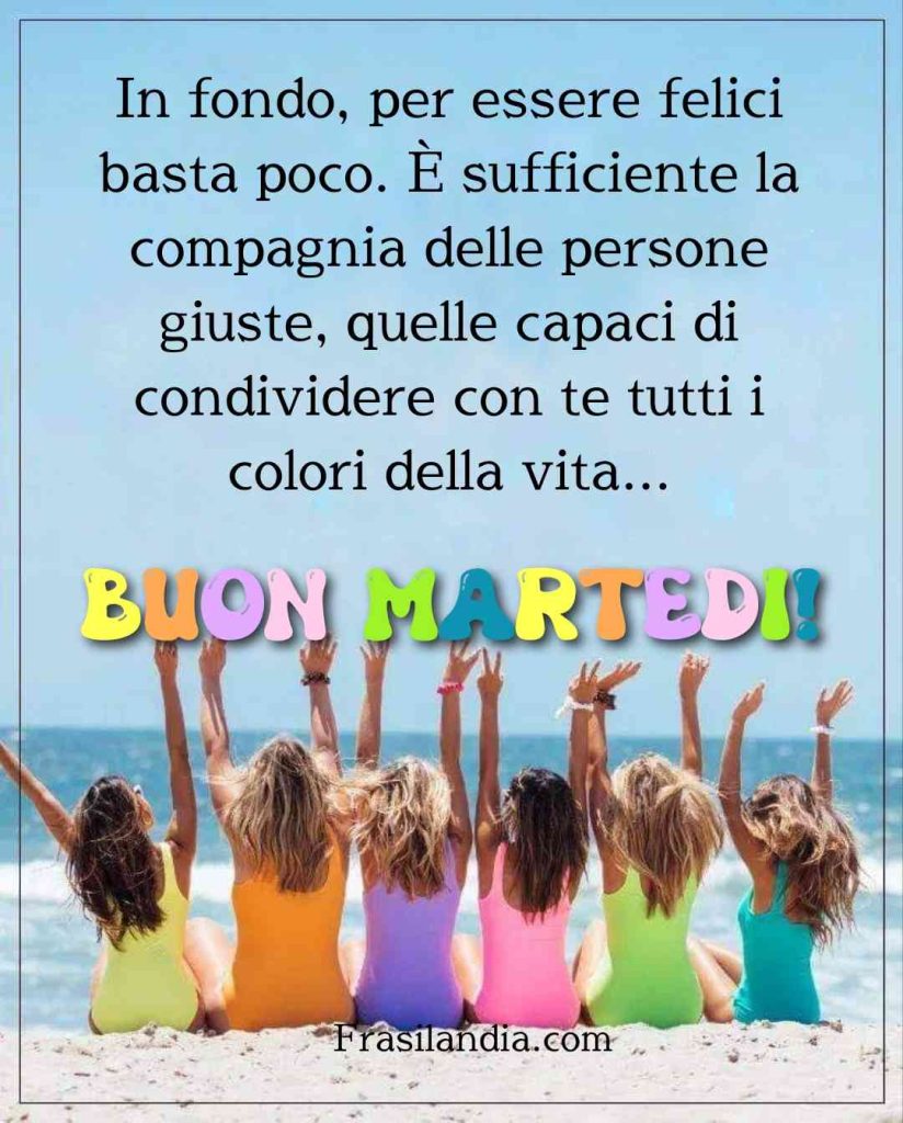 In fondo, per essere felici basta poco. È sufficiente la compagnia delle persone giuste, quelle capaci di condividere con te tutti i colori della vita. Buon martedì.