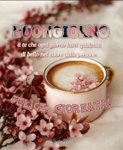 Buongiorno a te che ogni giorno lasci qualcosa di bello nel cuore delle persone. Felice giornata.