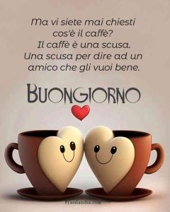 Ma vi siete mai chiesti cos'è il caffè? Il caffè è una scusa. Una scusa per dire ad un amico che gli vuoi bene. Buongiorno.