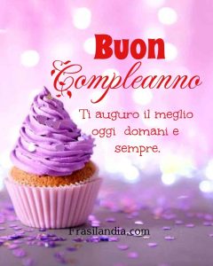 Ti auguro il meglio oggi, domani e sempre. Buon compleanno.