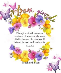 Riempi la vita di cose che contano: di amicizia, d'amore, di altruismo e di speranza. E la tua vita non sarà mai vuota. Buon giovedì.