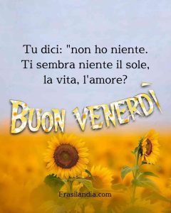 Tu dici: "Non ho niente". Ti sembra niente il sole, la vita, l'amore? Buon venerdì.