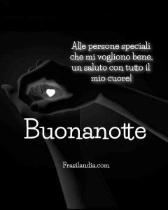 Alle persone speciali che mi vogliono bene, un saluto con tutto il mio cuore. Buonanotte.