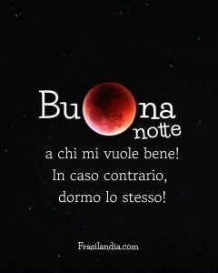 Buonanotte a chi mi vuole bene, in caso contrario, dormo lo stesso.