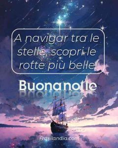 A navigar tra le stelle, scopri le rotte più belle. Buonanotte.