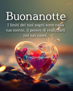 I limiti dei tuoi sogni sono nella tua mente, il potere di realizzarli nel tuo cuore. Buonanotte.