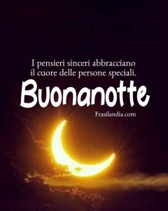 I pensieri sinceri abbracciano il cuore delle persone speciali. Buonanotte.