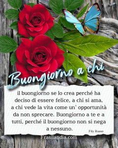 Buongiorno a chi il buongiorno se lo crea perché ha deciso di essere felice, a chi si ama, a chi vede la vita come un' opportunità da non sprecare. Buongiorno a te e a tutti, perché il buongiorno non si nega a nessuno.