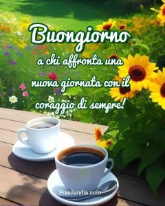 Buongiorno a chi affronta una nuova giornata con il coraggio di sempre.