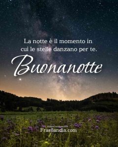 La notte è il momento in cui le stelle danzano per te. Buonanotte.