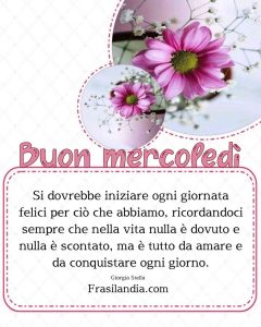 Si dovrebbe iniziare ogni giornata felici per ciò che abbiamo, ricordandoci sempre che nella vita nulla è dovuto e nulla è scontato, ma è tutto da amare e da conquistare ogni giorno. Buon mercoledì.