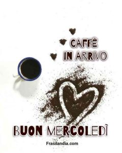 Caffè in arrivo. Buon mercoledì.