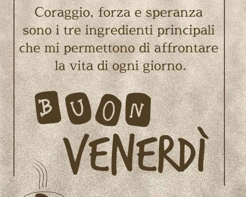 Coraggio, forza e speranza sono i tre ingredienti principali che mi permettono di affrontare la vita di tutti i giorni. Buon venerdì.