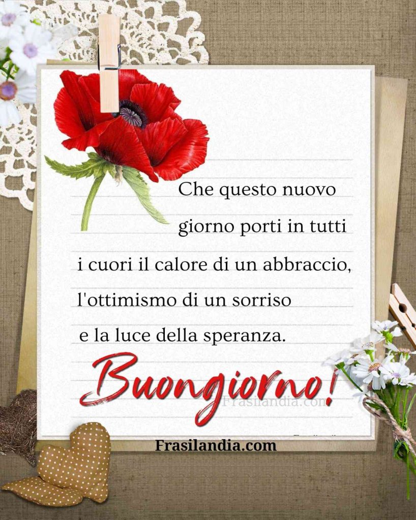 Che questo nuovo giorno porti in tutti i cuori il calore di un abbraccio, l'ottimismo di un sorriso e la luce della speranza. Buongiorno.