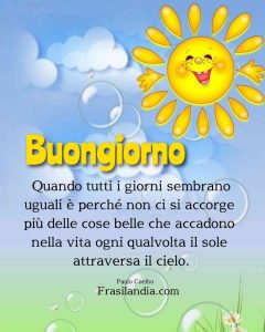 Quando tutti i giorni sembrano uguali è perché non ci si accorge più delle cose belle che accadono nella vita ogni qualvolta il sole attraversa il cielo. Buongiorno.