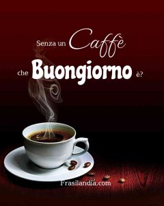 Senza un caffè che buongiorno è?