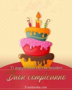 Ti auguro tutto ciò che desideri. Buon compleanno.