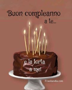 Buon compleanno a te e la torta a me!