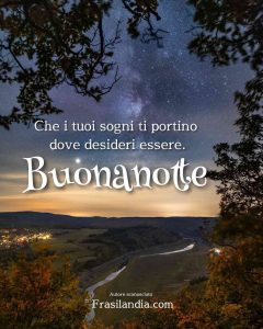 Che i tuoi sogni ti portino dove desideri essere. Buonanotte.