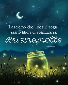 Lasciamo che i nostri sogni siano liberi di realizzarsi. Buonanotte.