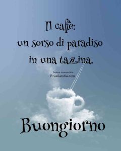 Il caffè: un sorso di paradiso in una tazzina. Buongiorno.