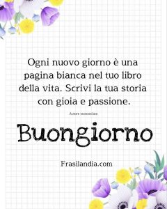 Ogni nuovo giorno è una pagina bianca nel tuo libro della vita. Scrivi la tua storia con gioia e passione. Buongiorno.