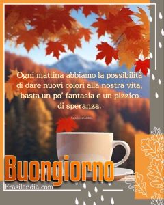 Ogni mattina abbiamo la possibilità di dare nuovi colori alla nostra vita, basta un po' di fantasia e un pizzico di speranza. Buongiorno.