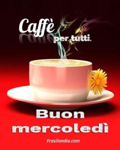 Caffè per tutti. Buon mercoledì.