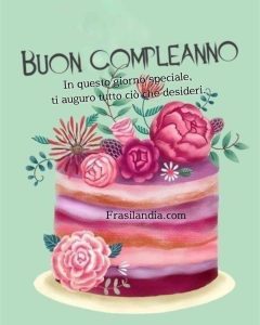 In questo giorno speciale, ti auguro tutto ciò che desideri. Buon compleanno.