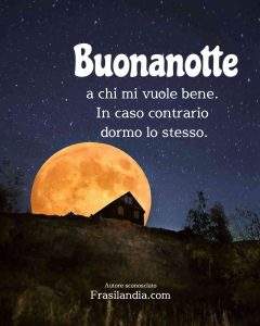 Buonanotte a chi mi vuole bene. In caso contrario dormo lo stesso.