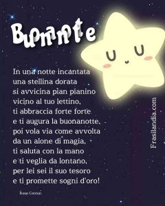 In una notte incantata una stellina dorata si avvicina pian pianino vicino al tuo lettino, ti abbraccia forte forte e ti augura la buonanotte, poi vola via come avvolta da un alone di magia, ti saluta con la mano e ti veglia da lontano, per lei sei il suo tesoro e ti promette sogni d'oro! Buonanotte.