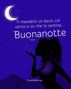 Ti manderò un bacio col vento e so che lo sentirai. Buonanotte.