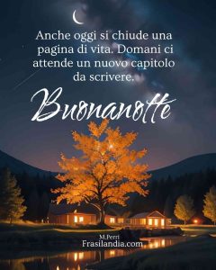 Anche oggi si chiude una nuova pagina di vita. Domani ci attende un nuovo capitolo da scrivere. Buonanotte.