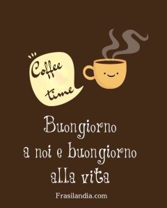 Buongiorno a noi e buongiorno alla vita.