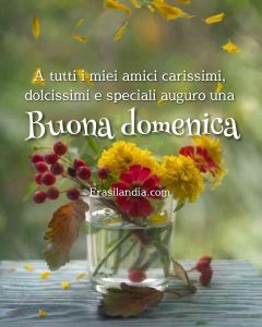 A tutti i miei amici carissimi, dolcissimi e speciali auguro una buona domenica.