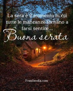 La sera è il momento in cui tutte le mancanze tornano a farsi sentire. Buona serata.