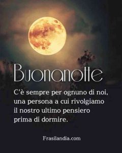 C'è sempre per ognuno di noi, una persona a cui rivolgiamo il nostro ultimo pensiero prima di dormire. Buonanotte.