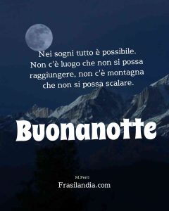 Nei sogni tutto è possibile. Non c'è luogo che non si possa raggiungere, non c'è montagna che non si possa scalare. Buonanotte.