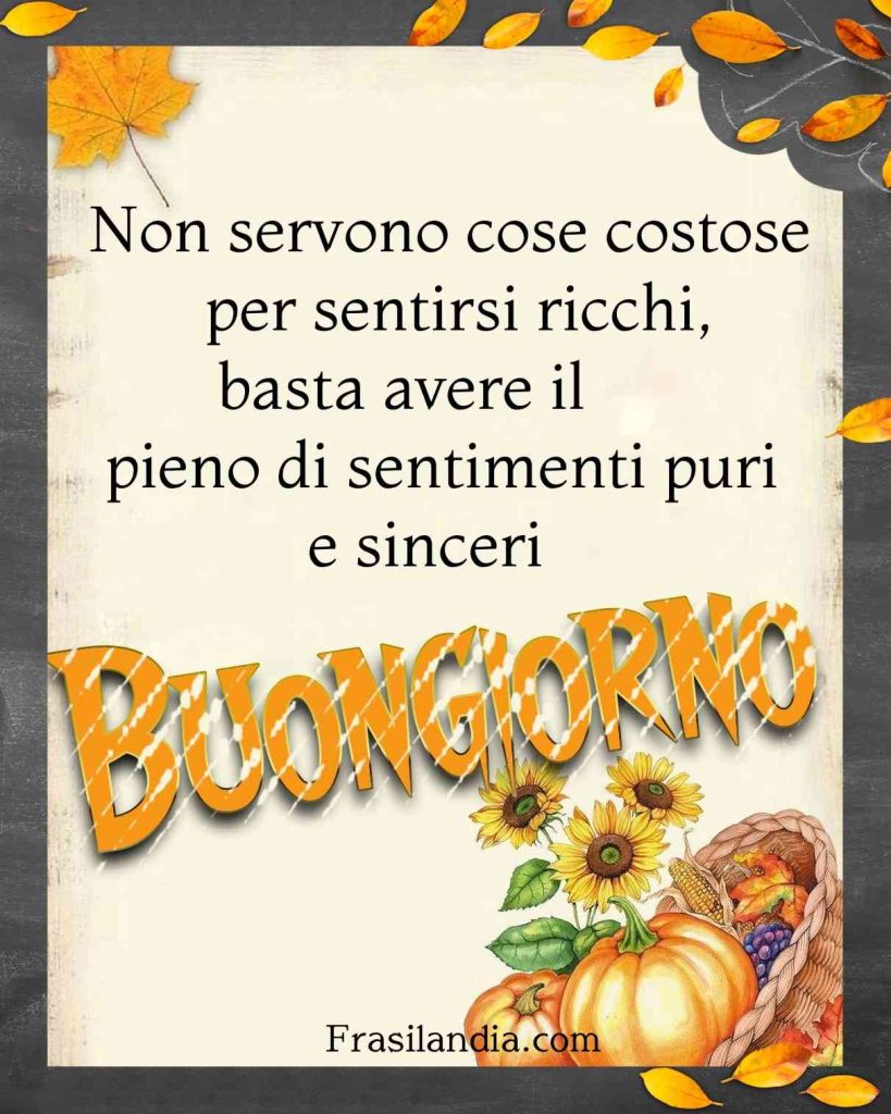 Non servono cose costose per sentirsi ricchi, basta avere il pieno di sentimenti puri e sinceri. Buongiorno.