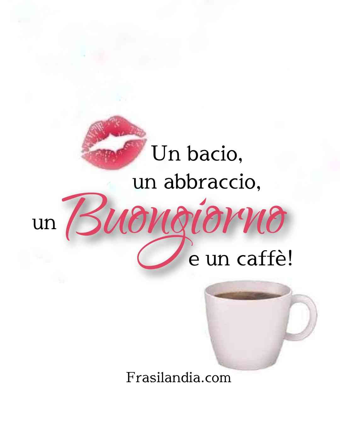 Un bacio, un abbraccio, un buongiorno e un caffè.